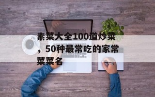 素菜大全100道炒菜，50种最常吃的家常菜菜名