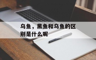 乌鱼，黑鱼和乌鱼的区别是什么呢