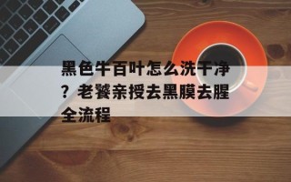 黑色牛百叶怎么洗干净？老饕亲授去黑膜去腥全流程