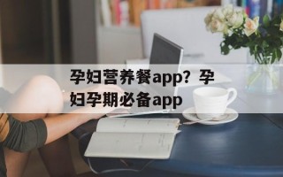 孕妇营养餐app？孕妇孕期必备app