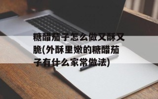糖醋茄子怎么做又酥又脆(外酥里嫩的糖醋茄子有什么家常做法)