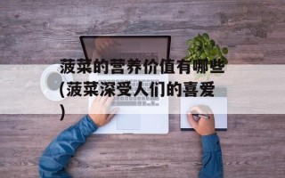 菠菜的营养价值有哪些(菠菜深受人们的喜爱)