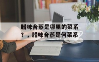 腊味合蒸是哪里的菜系？，腊味合蒸是何菜系