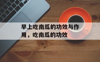 早上吃南瓜的功效与作用，吃南瓜的功效