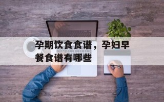 孕期饮食食谱，孕妇早餐食谱有哪些