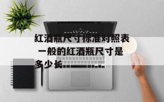 红酒瓶尺寸标准对照表 一般的红酒瓶尺寸是多少长