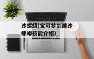 沙螺蟒(宝可梦剑盾沙螺蟒技能介绍)