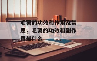毛薯的功效和作用及禁忌，毛薯的功效和副作用是什么