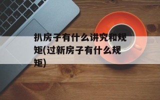 扒房子有什么讲究和规矩(过新房子有什么规矩)