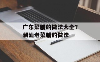 广东菜脯的做法大全？潮汕老菜脯的做法