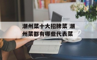 潮州菜十大招牌菜 潮州菜都有哪些代表菜