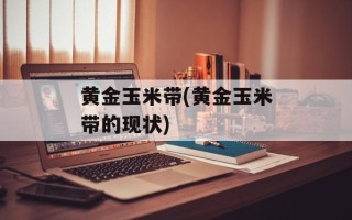 黄金玉米带(黄金玉米带的现状)