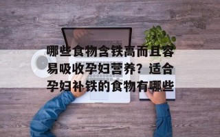 哪些食物含铁高而且容易吸收孕妇营养？适合孕妇补铁的食物有哪些