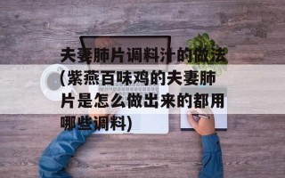 夫妻肺片调料汁的做法(紫燕百味鸡的夫妻肺片是怎么做出来的都用哪些调料)