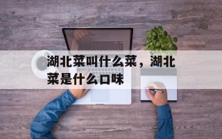 湖北菜叫什么菜，湖北菜是什么口味