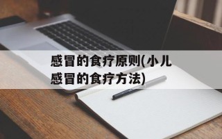 感冒的食疗原则(小儿感冒的食疗方法)