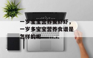 一岁宝宝营养餐虾虾，一岁多宝宝营养食谱是怎样的呢