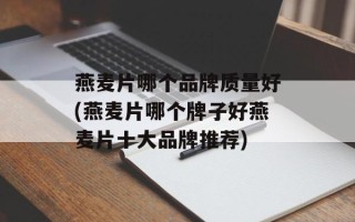 燕麦片哪个品牌质量好(燕麦片哪个牌子好燕麦片十大品牌推荐)