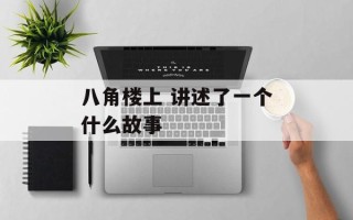 八角楼上 讲述了一个什么故事