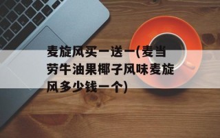 麦旋风买一送一(麦当劳牛油果椰子风味麦旋风多少钱一个)
