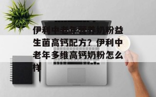 伊利中老年营养奶粉益生菌高钙配方？伊利中老年多维高钙奶粉怎么样
