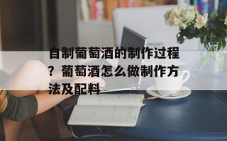 自制葡萄酒的制作过程？葡萄酒怎么做制作方法及配料