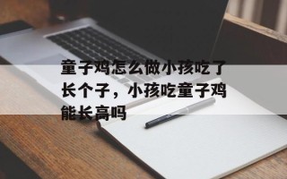 童子鸡怎么做小孩吃了长个子，小孩吃童子鸡能长高吗