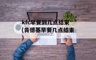 kfc早餐到几点结束(肯德基早餐几点结束)