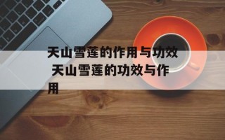 天山雪莲的作用与功效 天山雪莲的功效与作用