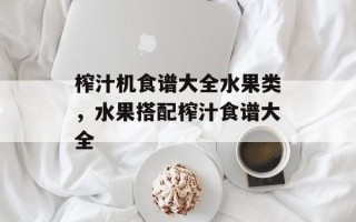 榨汁机食谱大全水果类，水果搭配榨汁食谱大全