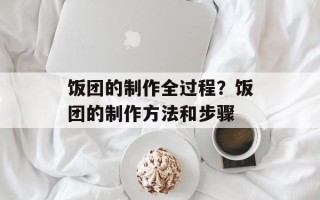 饭团的制作全过程？饭团的制作方法和步骤