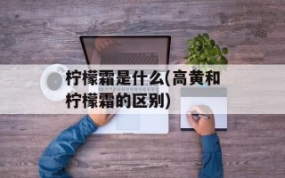柠檬霜是什么(高黄和柠檬霜的区别)
