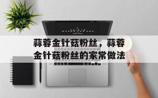 蒜蓉金针菇粉丝，蒜蓉金针菇粉丝的家常做法