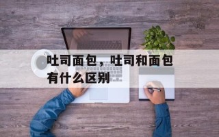 吐司面包，吐司和面包有什么区别