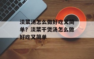 淡菜汤怎么做好吃又简单？淡菜干煲汤怎么做好吃又简单