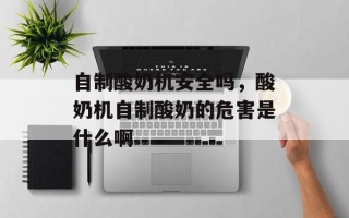 自制酸奶机安全吗，酸奶机自制酸奶的危害是什么啊
