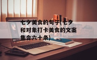 七夕美食的句子(七夕和对象打卡美食的文案集合六十条)