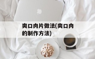 爽口肉片做法(爽口肉的制作方法)