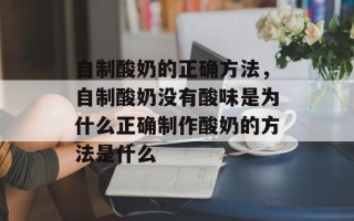 自制酸奶的正确方法，自制酸奶没有酸味是为什么正确制作酸奶的方法是什么