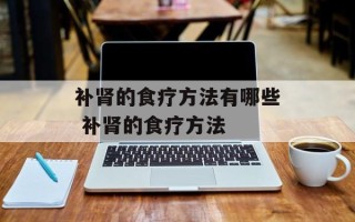 补肾的食疗方法有哪些 补肾的食疗方法
