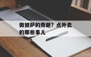 做披萨的奇葩？点外卖的那些事儿