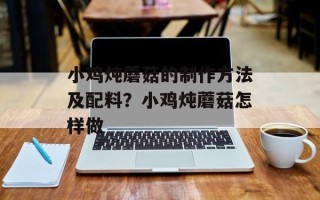 小鸡炖蘑菇的制作方法及配料？小鸡炖蘑菇怎样做