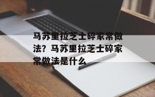 马苏里拉芝士碎家常做法？马苏里拉芝士碎家常做法是什么