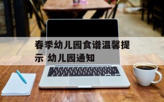 春季幼儿园食谱温馨提示 幼儿园通知
