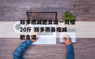 郑多燕减肥食谱一周瘦20斤 郑多燕暴瘦减肥食谱