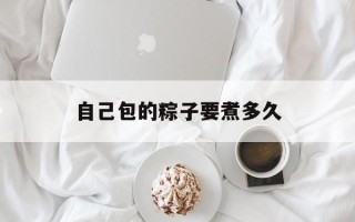 自己包的粽子要煮多久