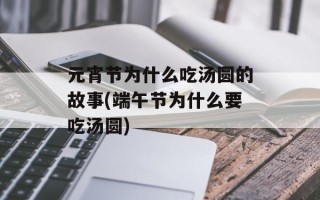 元宵节为什么吃汤圆的故事(端午节为什么要吃汤圆)