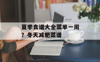 夏季食谱大全菜单一周？冬天减肥菜谱