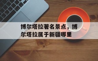 博尔塔拉著名景点，博尔塔拉属于新疆哪里