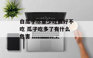 白瓜子尽量少吃最好不吃 瓜子吃多了有什么危害